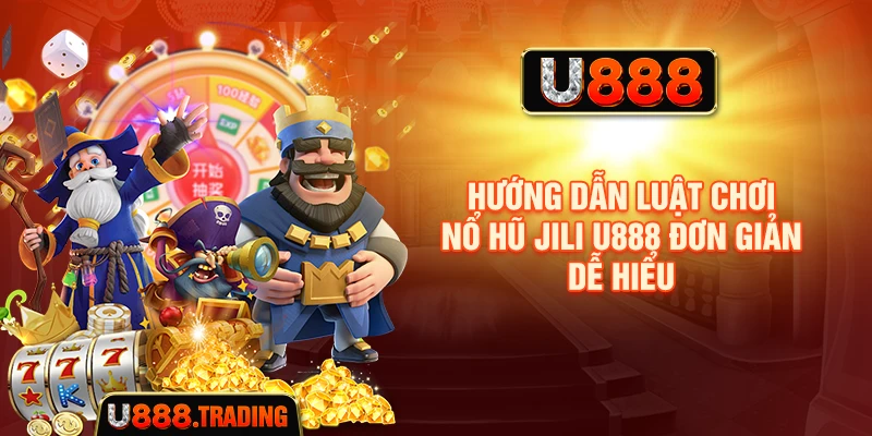 Hướng dẫn luật chơi Nổ Hũ Jili U888 đơn giản dễ hiểu